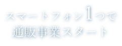 スマートフォン1つで通販事業スタート